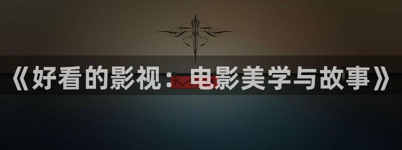 伊人影院永久：《好看的影视：电影美学与故事》