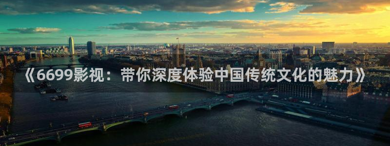 天天看影院伊人：《6699影视：带你深度体验中国传统文化的魅力》