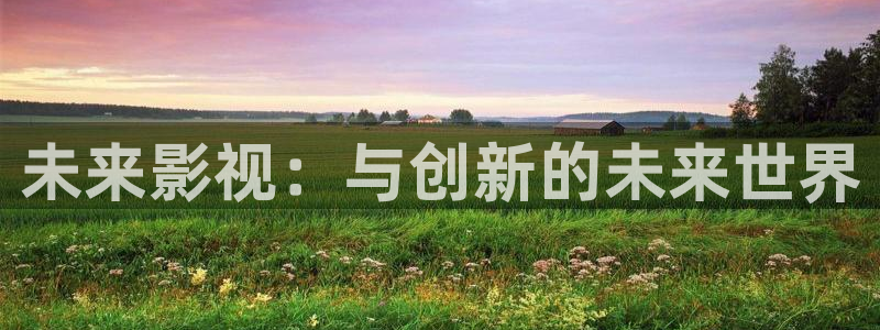 伊人影院18：未来影视：与创新的未来世界