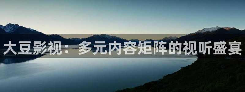 伊人久久网视频：大豆影视：多元内容矩阵的视听盛宴