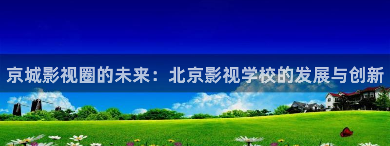伊人影院免费在线观看：京城影视圈的未来：北京影视学校的发展与创新